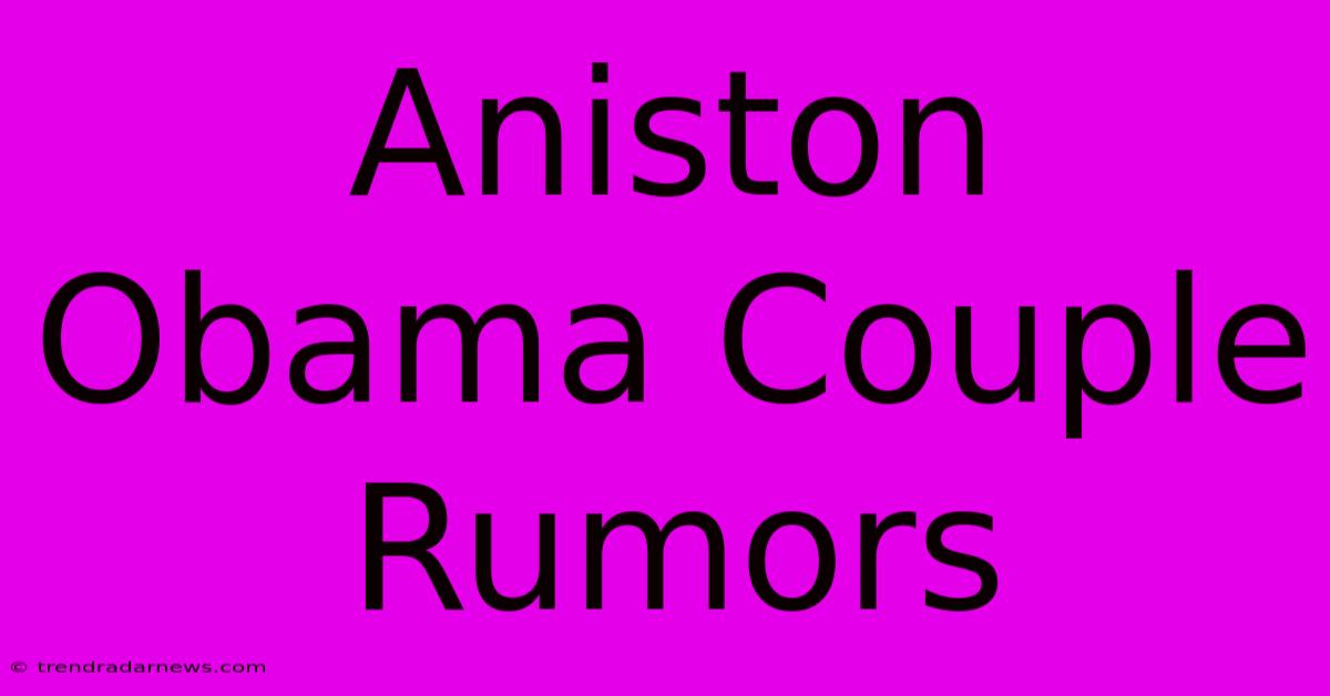 Aniston Obama Couple Rumors