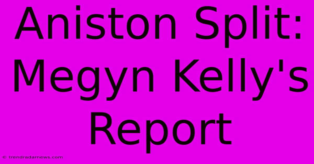 Aniston Split: Megyn Kelly's Report