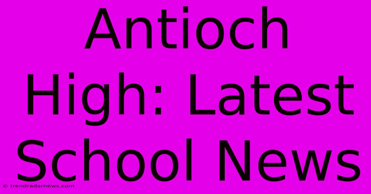 Antioch High: Latest School News