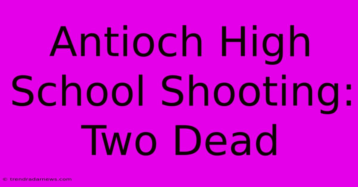 Antioch High School Shooting: Two Dead