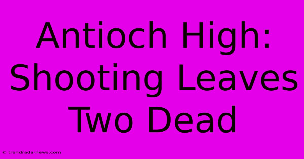 Antioch High: Shooting Leaves Two Dead