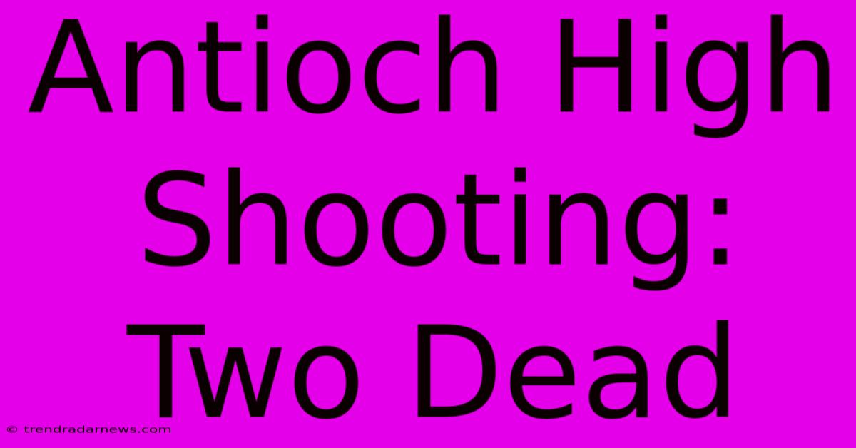 Antioch High Shooting: Two Dead