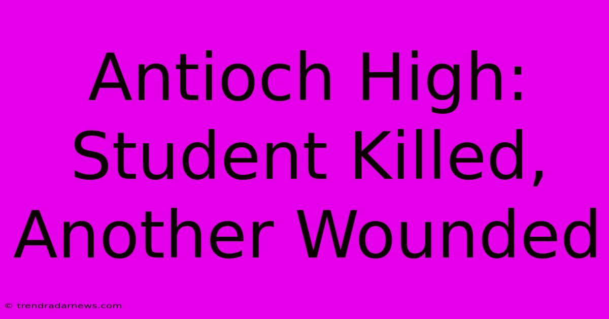 Antioch High: Student Killed, Another Wounded