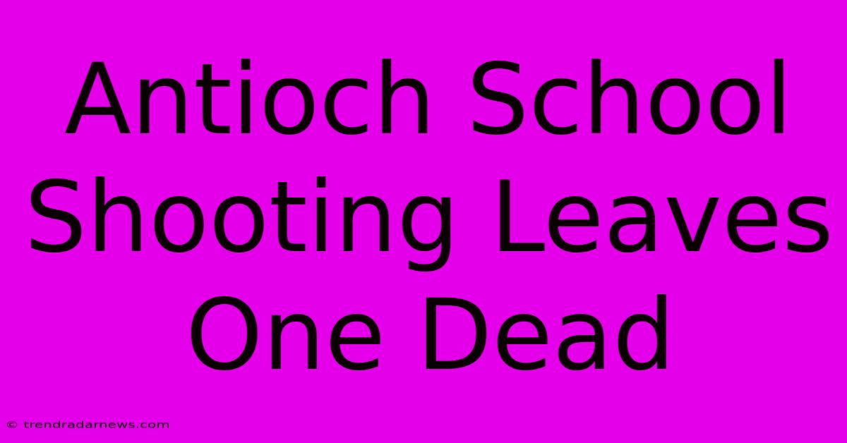 Antioch School Shooting Leaves One Dead