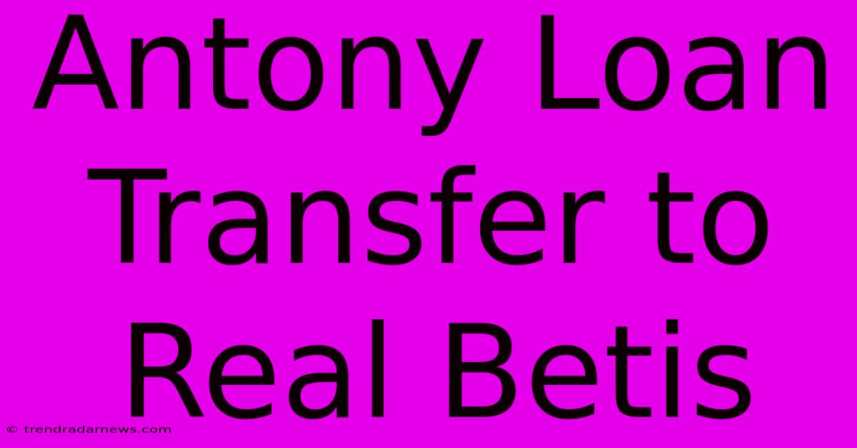 Antony Loan Transfer To Real Betis