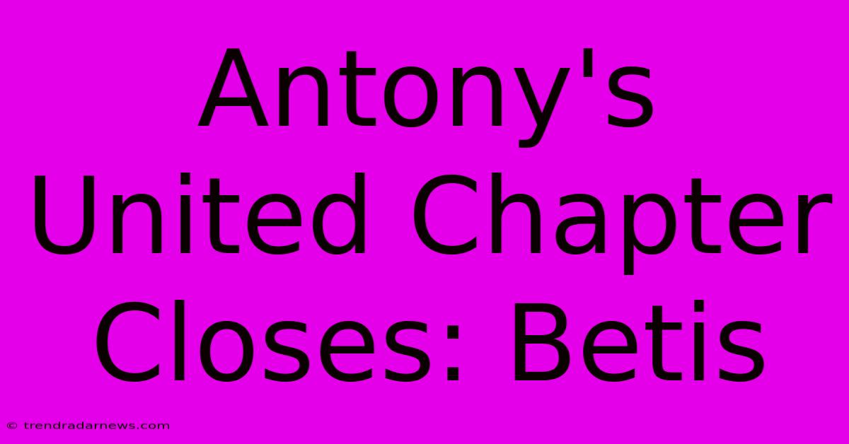 Antony's United Chapter Closes: Betis