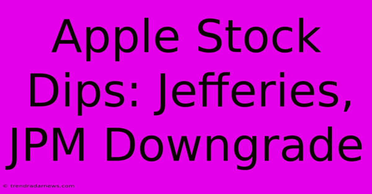 Apple Stock Dips: Jefferies, JPM Downgrade