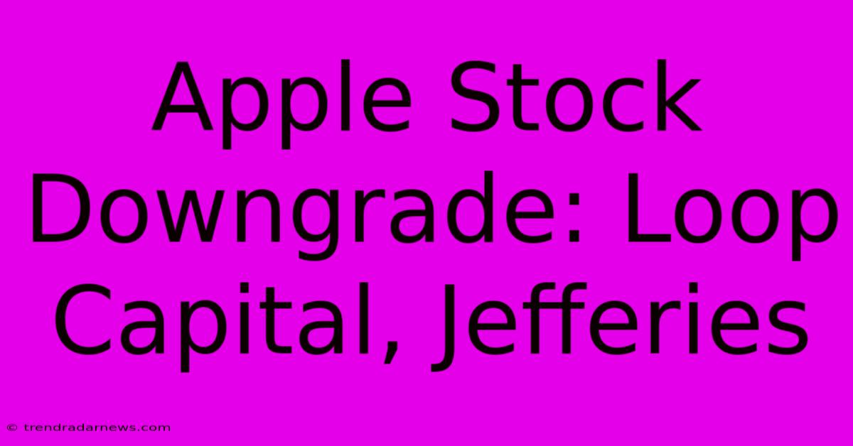 Apple Stock Downgrade: Loop Capital, Jefferies