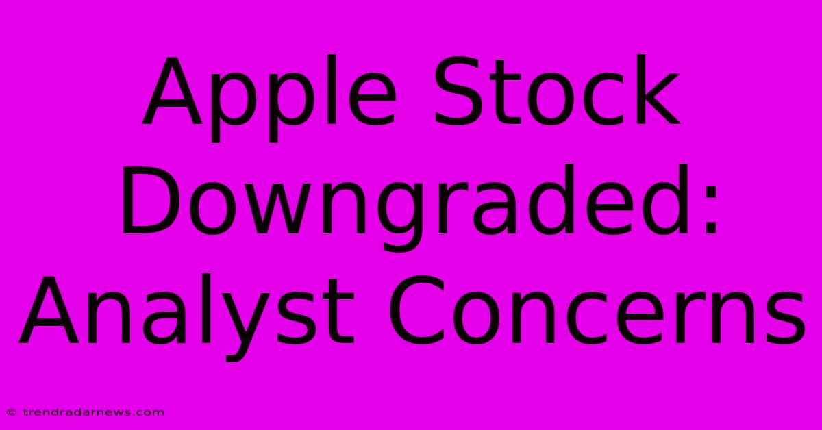 Apple Stock Downgraded: Analyst Concerns