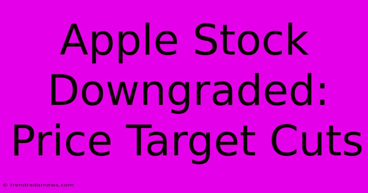 Apple Stock Downgraded: Price Target Cuts