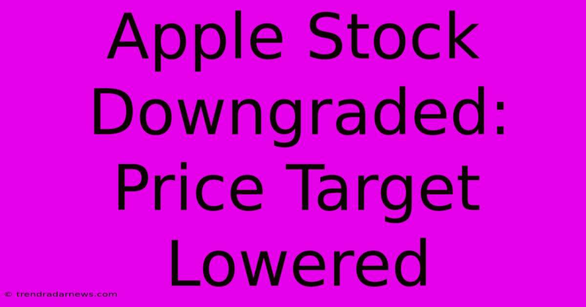 Apple Stock Downgraded: Price Target Lowered