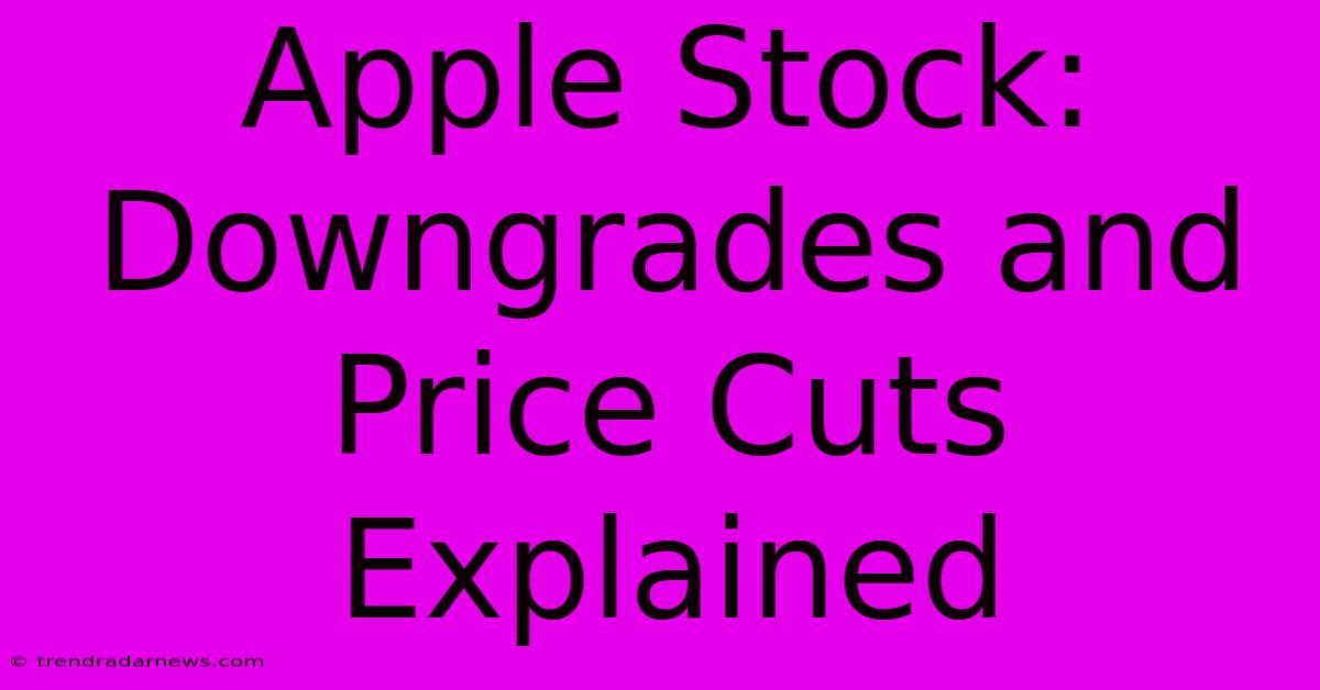 Apple Stock: Downgrades And Price Cuts Explained