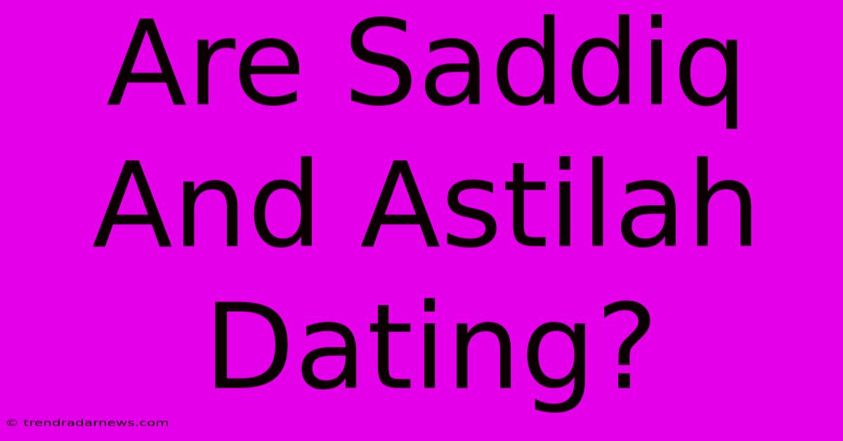 Are Saddiq And Astilah Dating?