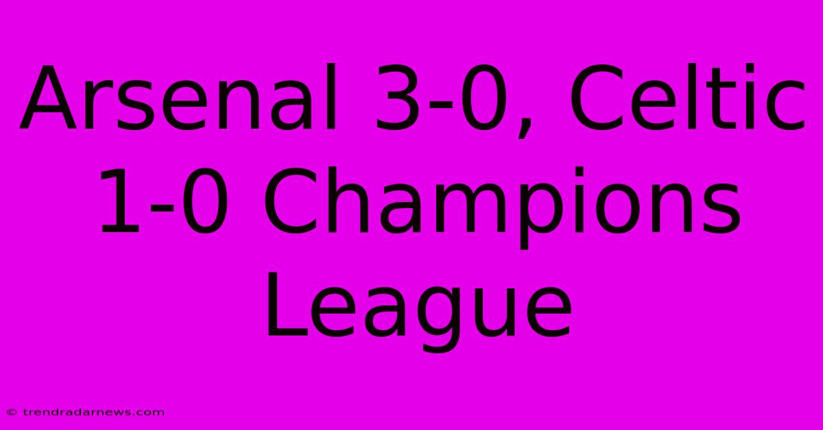 Arsenal 3-0, Celtic 1-0 Champions League