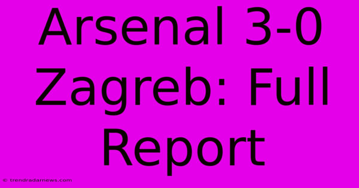 Arsenal 3-0 Zagreb: Full Report