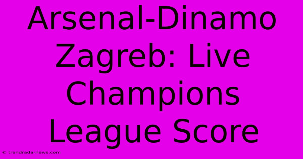 Arsenal-Dinamo Zagreb: Live Champions League Score