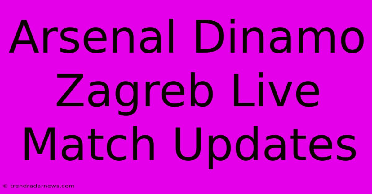 Arsenal Dinamo Zagreb Live Match Updates