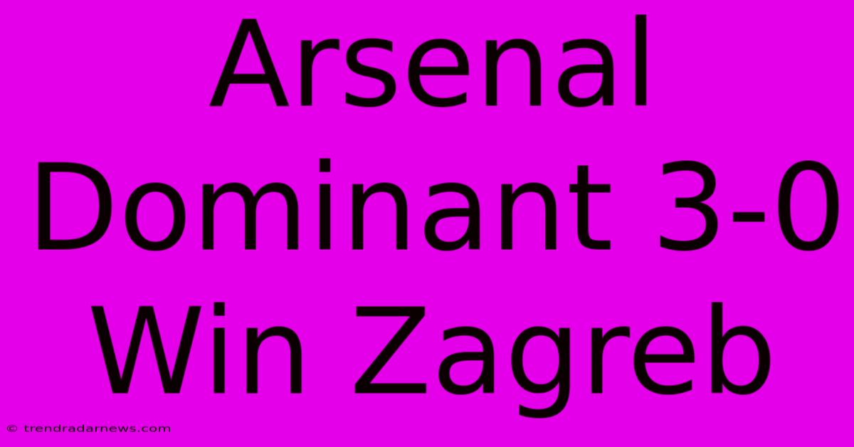 Arsenal Dominant 3-0 Win Zagreb