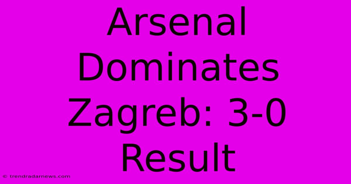 Arsenal Dominates Zagreb: 3-0 Result