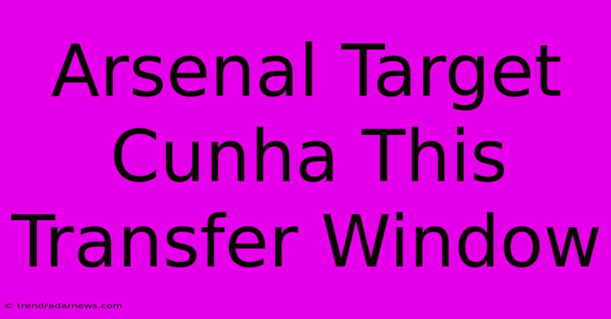 Arsenal Target Cunha This Transfer Window