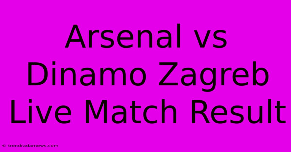 Arsenal Vs Dinamo Zagreb Live Match Result