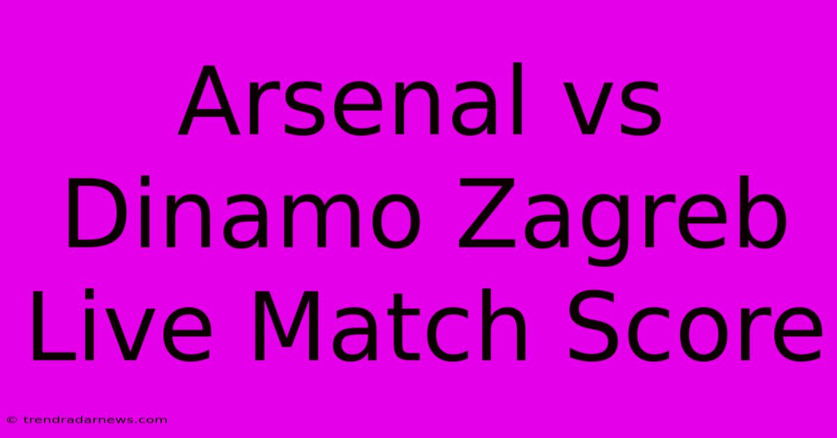 Arsenal Vs Dinamo Zagreb Live Match Score