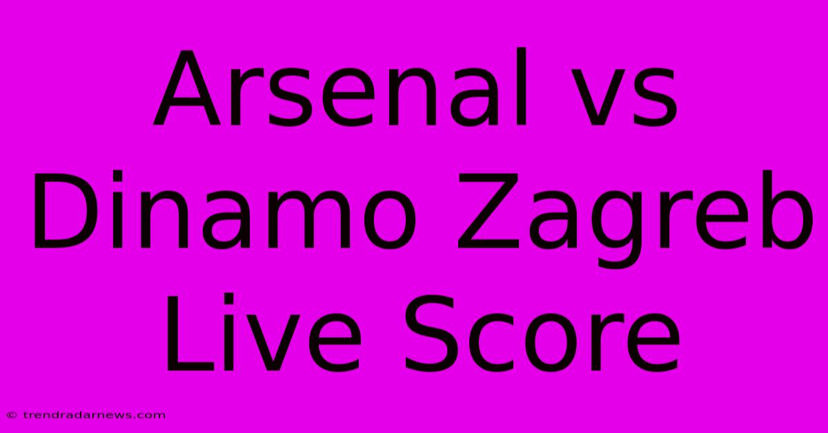 Arsenal Vs Dinamo Zagreb Live Score