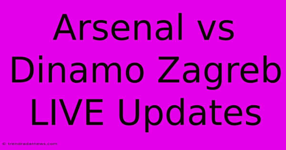 Arsenal Vs Dinamo Zagreb LIVE Updates