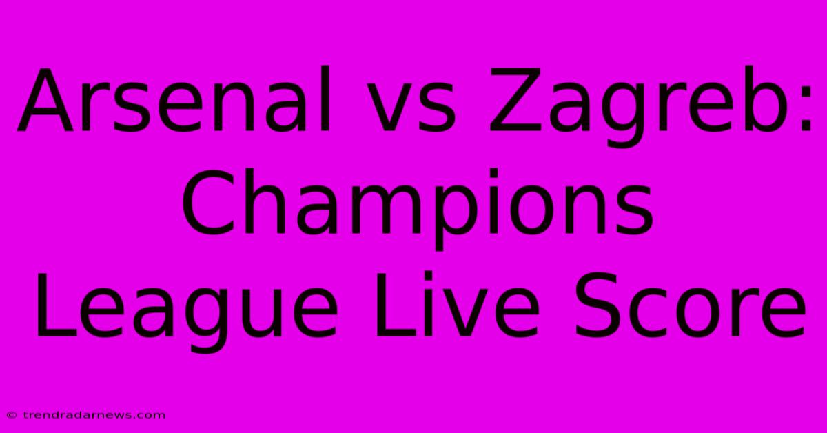 Arsenal Vs Zagreb: Champions League Live Score