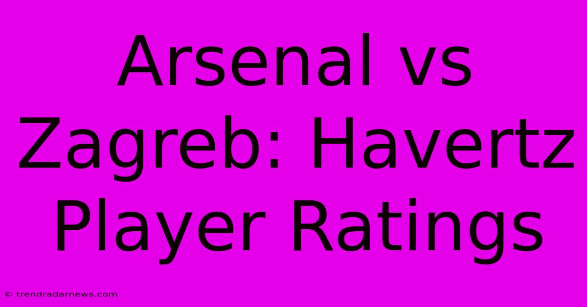 Arsenal Vs Zagreb: Havertz Player Ratings