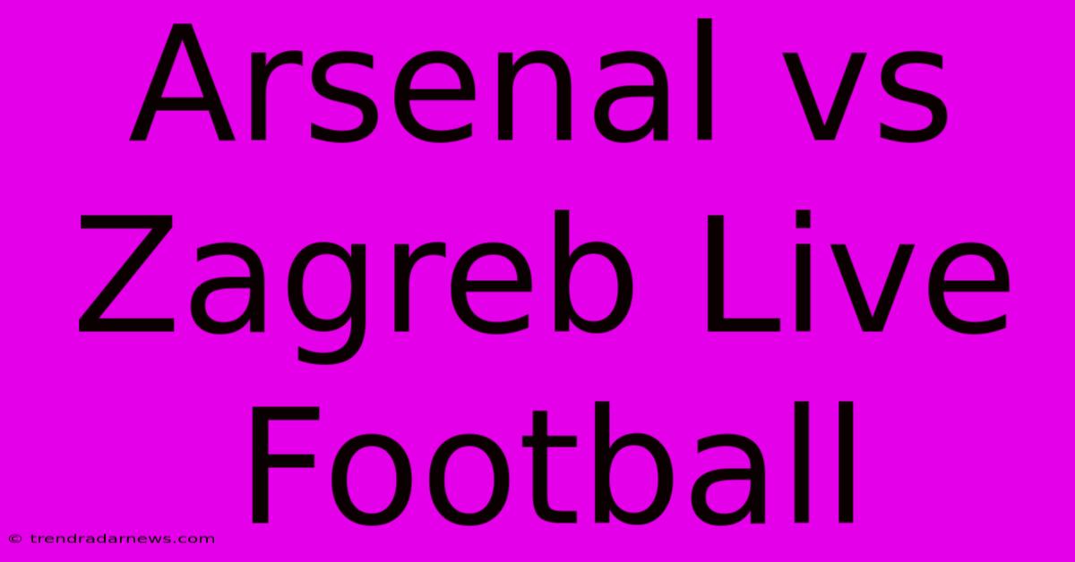 Arsenal Vs Zagreb Live Football