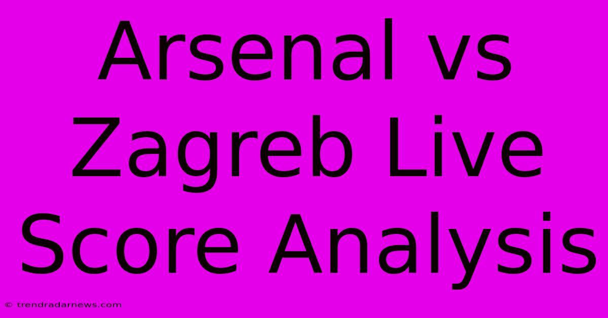 Arsenal Vs Zagreb Live Score Analysis