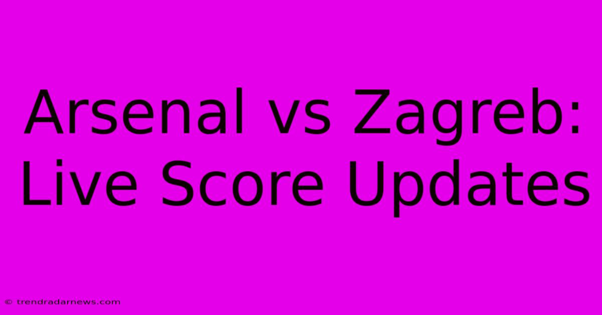 Arsenal Vs Zagreb: Live Score Updates