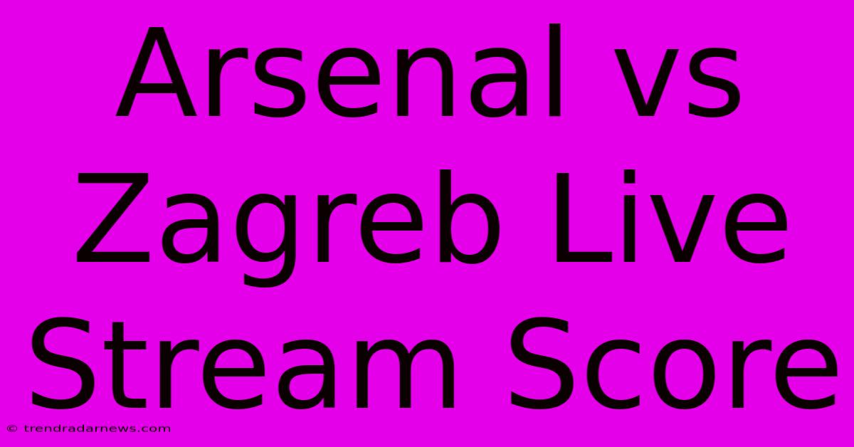 Arsenal Vs Zagreb Live Stream Score