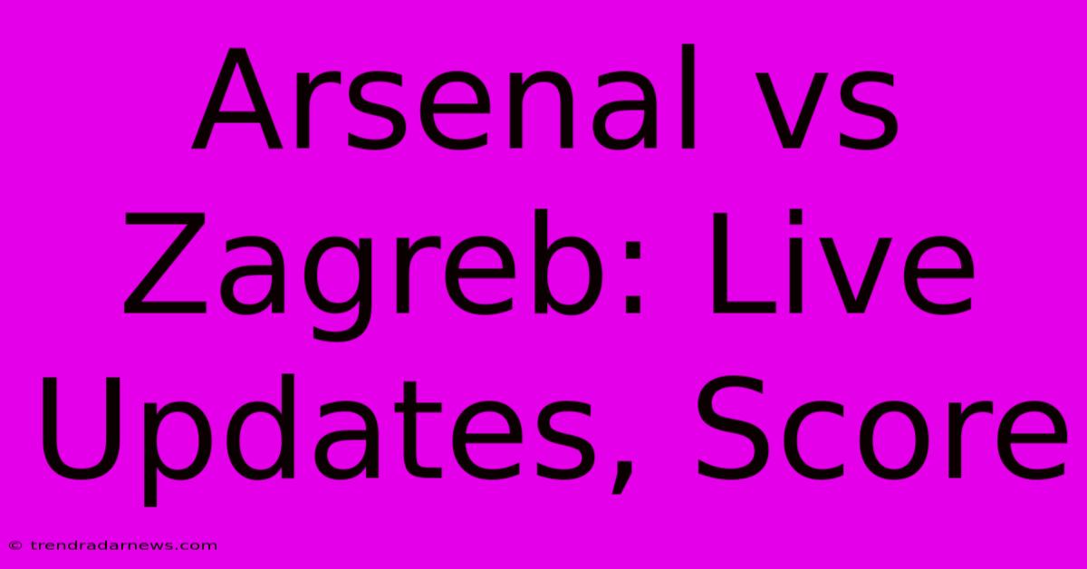 Arsenal Vs Zagreb: Live Updates, Score