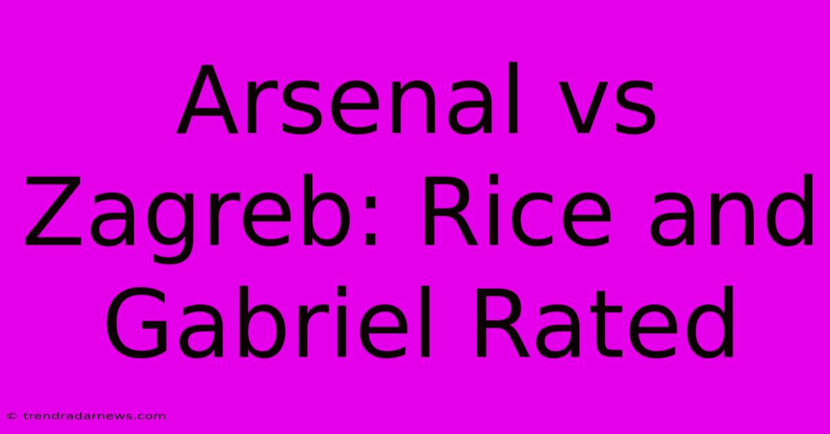 Arsenal Vs Zagreb: Rice And Gabriel Rated