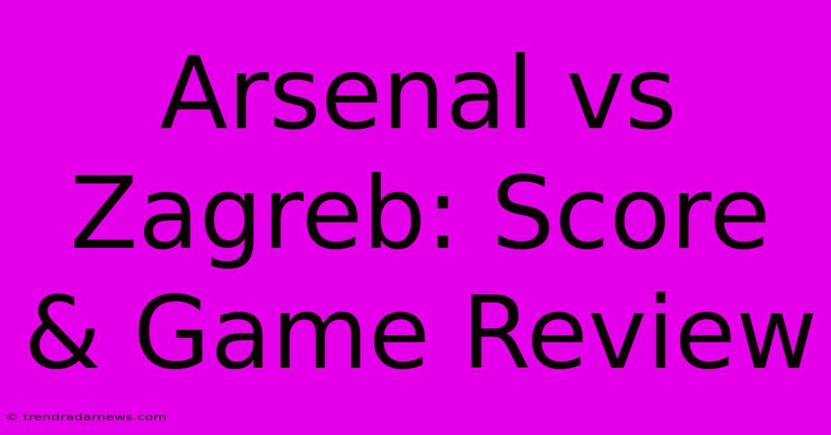 Arsenal Vs Zagreb: Score & Game Review