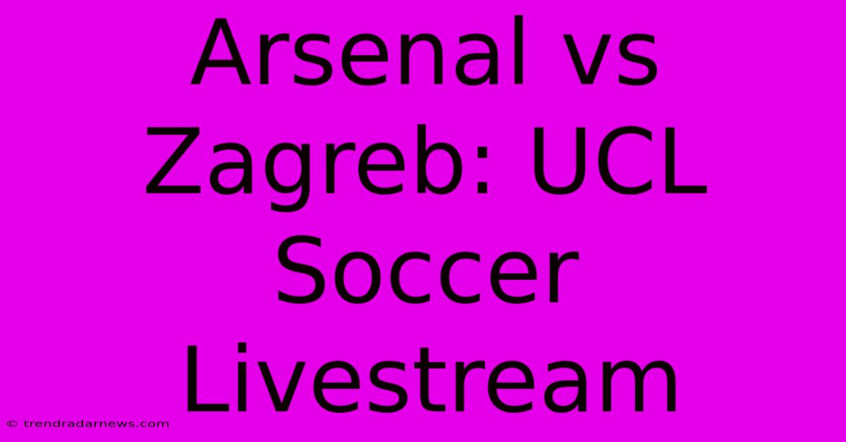 Arsenal Vs Zagreb: UCL Soccer Livestream