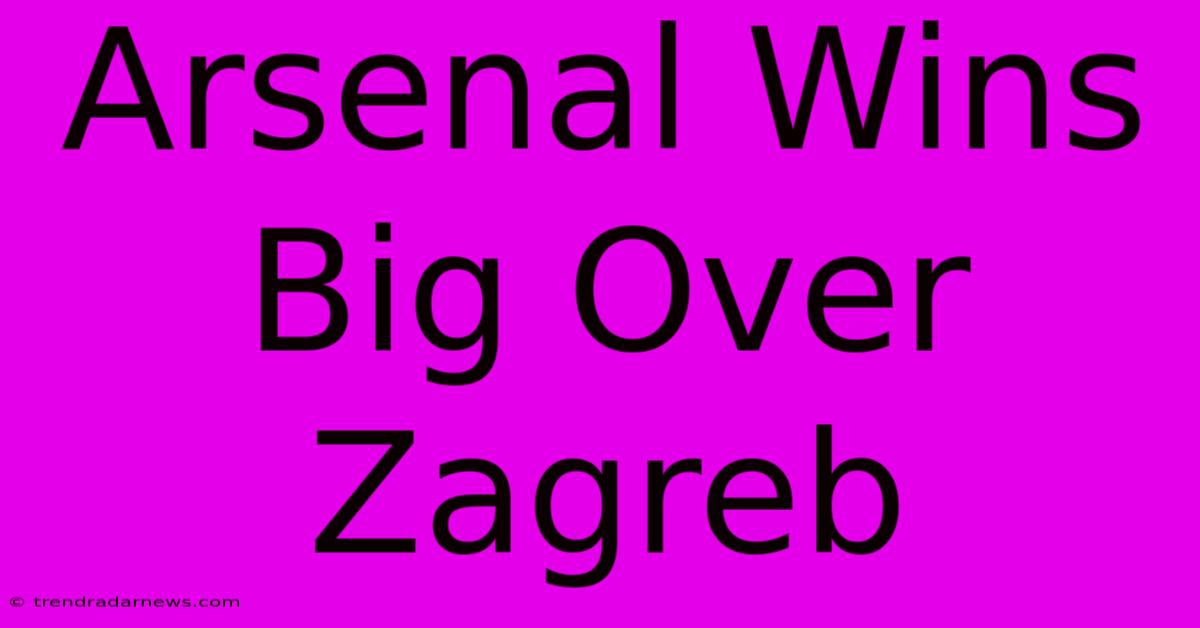 Arsenal Wins Big Over Zagreb