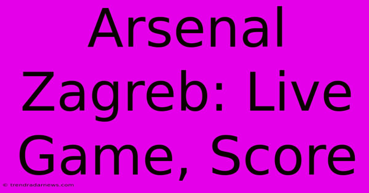 Arsenal Zagreb: Live Game, Score