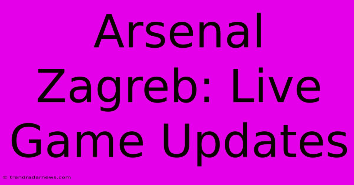 Arsenal Zagreb: Live Game Updates