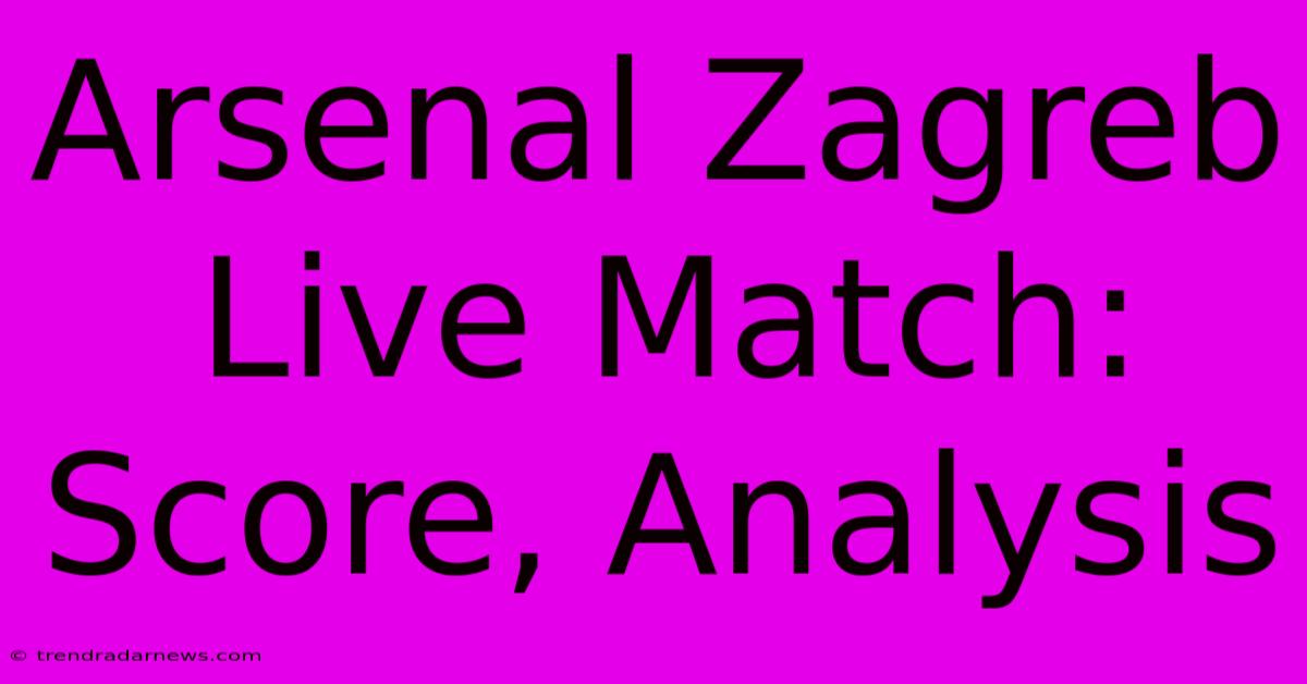 Arsenal Zagreb Live Match: Score, Analysis