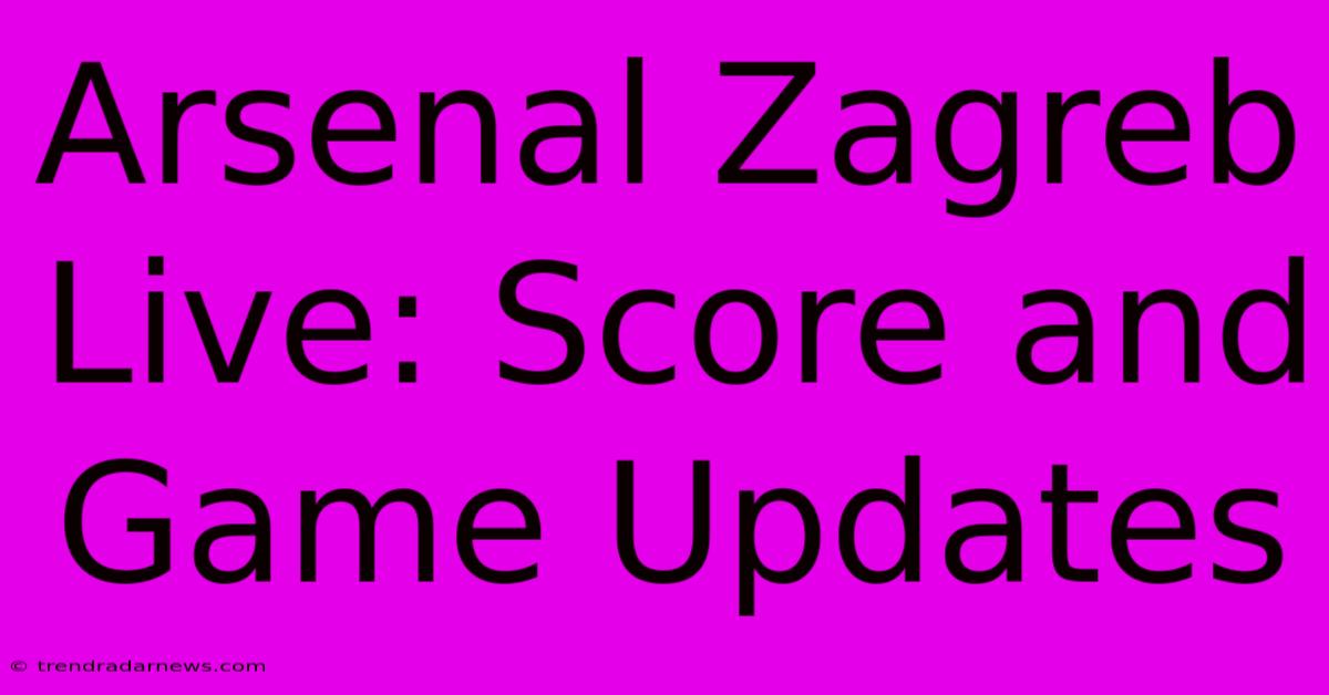 Arsenal Zagreb Live: Score And Game Updates