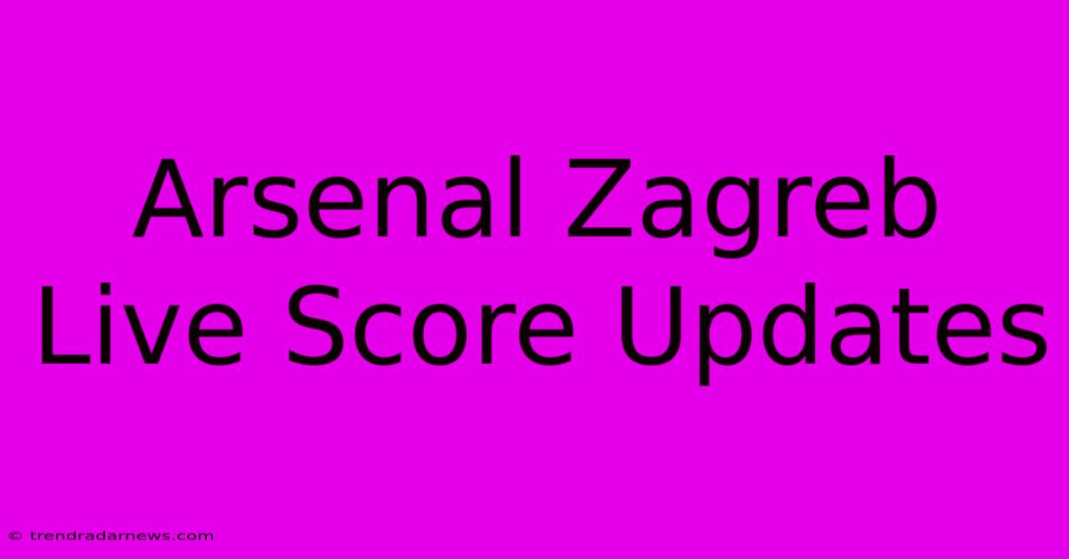 Arsenal Zagreb Live Score Updates