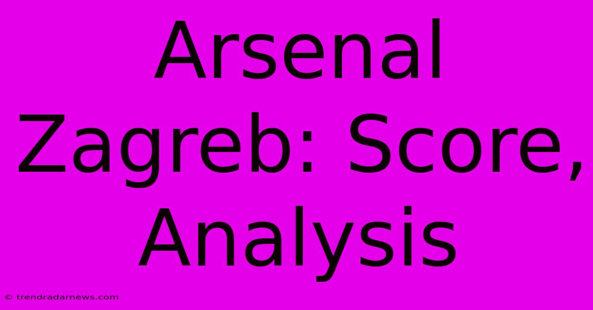 Arsenal Zagreb: Score, Analysis