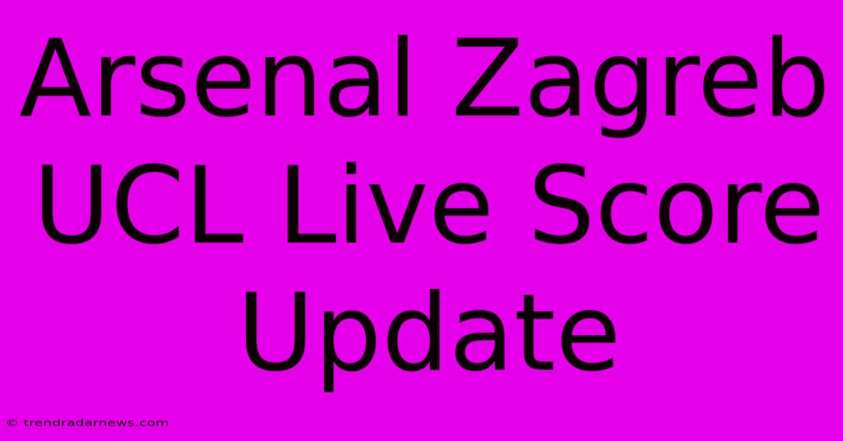 Arsenal Zagreb UCL Live Score Update