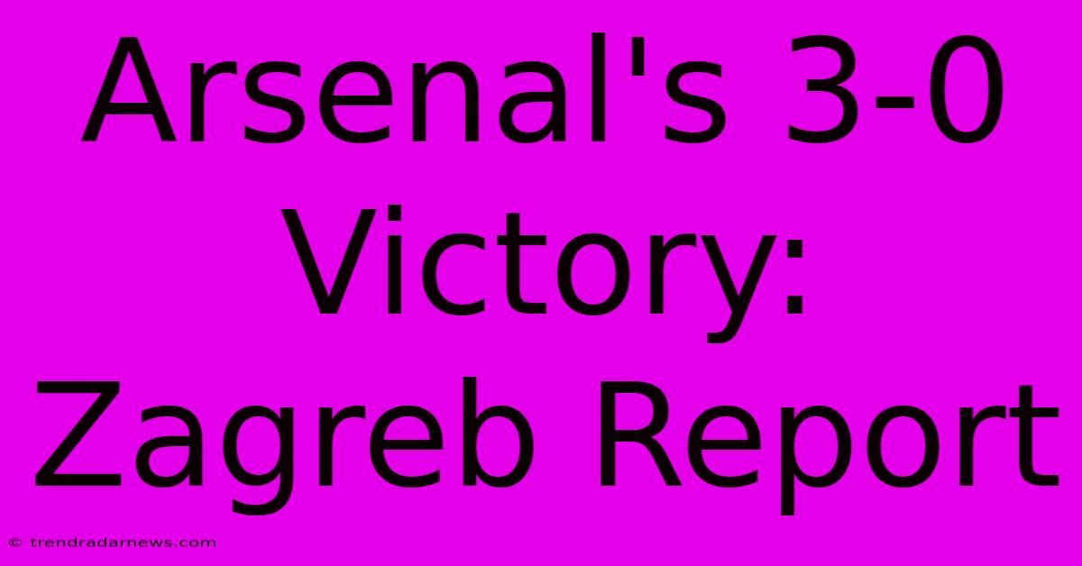 Arsenal's 3-0 Victory: Zagreb Report