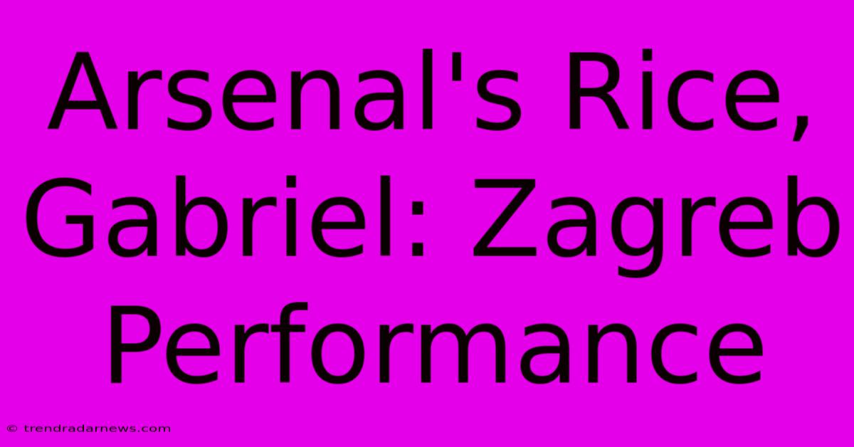 Arsenal's Rice, Gabriel: Zagreb Performance