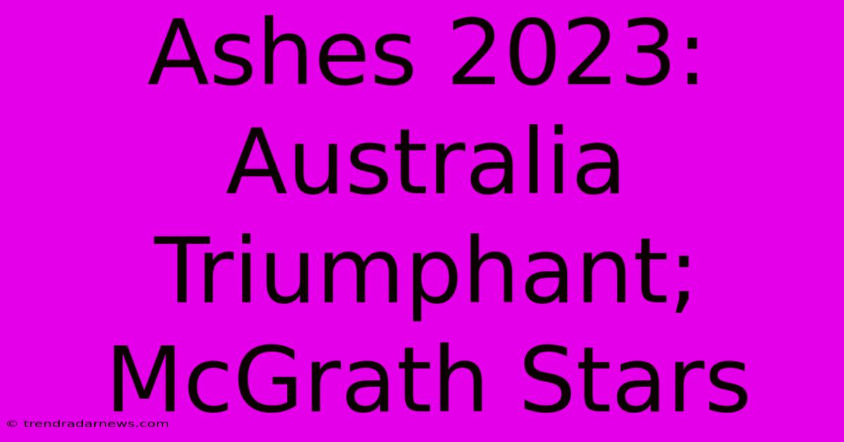 Ashes 2023: Australia Triumphant; McGrath Stars