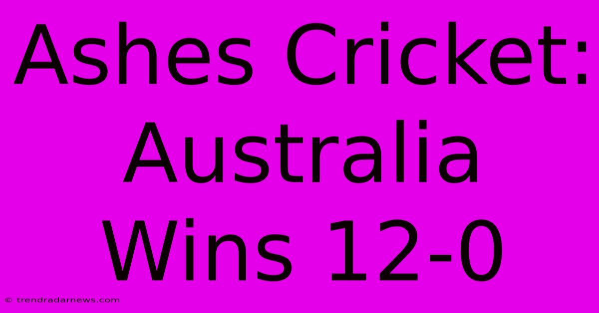 Ashes Cricket: Australia Wins 12-0